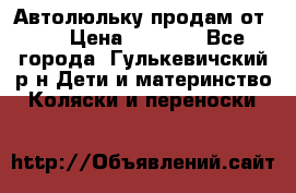 Автолюльку продам от 0  › Цена ­ 1 600 - Все города, Гулькевичский р-н Дети и материнство » Коляски и переноски   